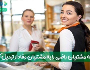 چگونه مشتریان راضی را به مشتریان وفادار تبدیل کنیم؟